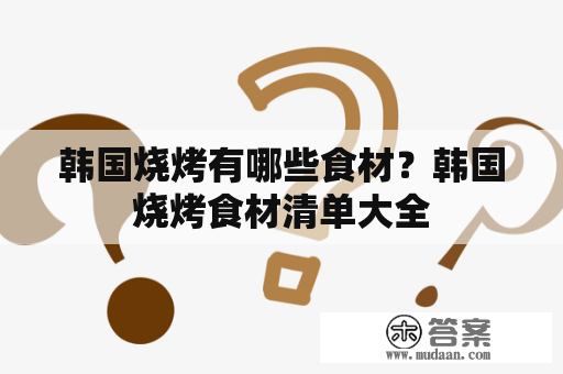 韩国烧烤有哪些食材？韩国烧烤食材清单大全