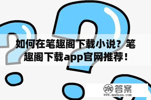 如何在笔趣阁下载小说？笔趣阁下载app官网推荐！