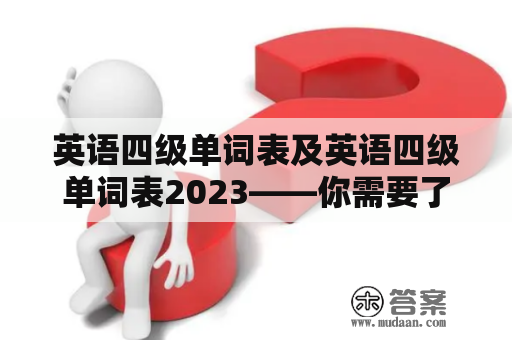 英语四级单词表及英语四级单词表2023——你需要了解的全面指南