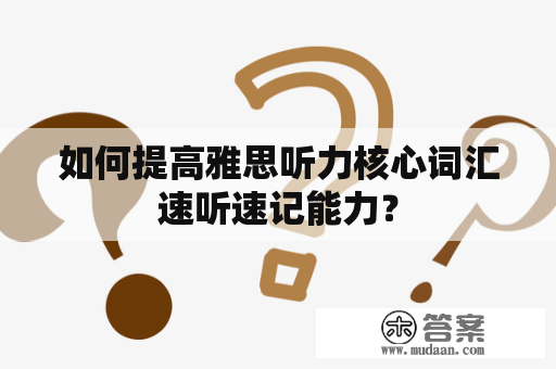 如何提高雅思听力核心词汇速听速记能力？