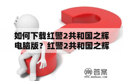 如何下载红警2共和国之辉电脑版？红警2共和国之辉的游戏介绍和下载教程！