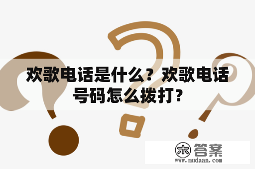 欢歌电话是什么？欢歌电话号码怎么拨打？