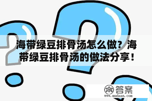 海带绿豆排骨汤怎么做？海带绿豆排骨汤的做法分享！