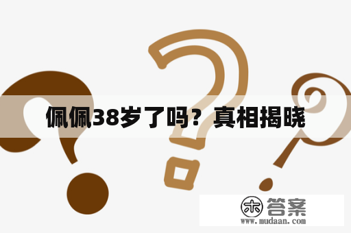 佩佩38岁了吗？真相揭晓