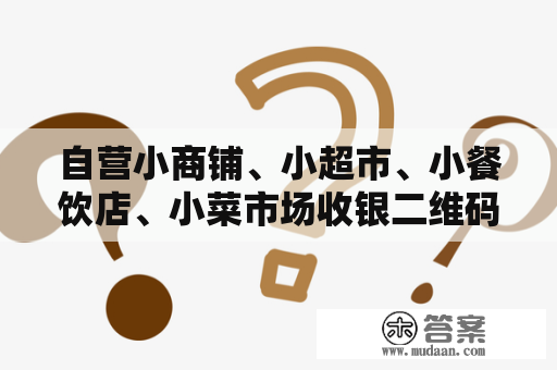 自营小商铺、小超市、小餐饮店、小菜市场收银二维码比照。--给商户忠告