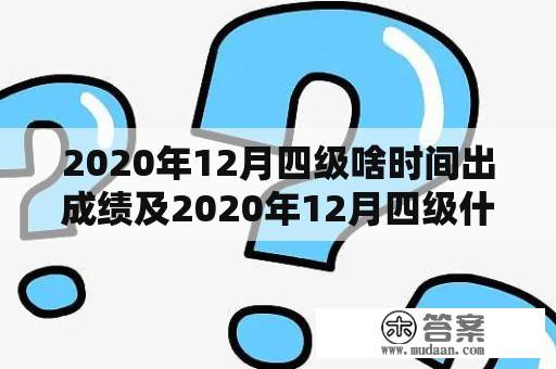 2020年12月四级啥时间出成绩及2020年12月四级什么时候出成绩