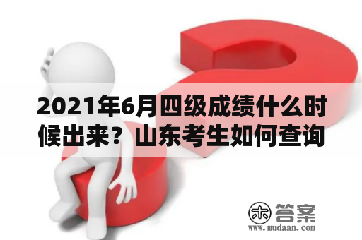 2021年6月四级成绩什么时候出来？山东考生如何查询？