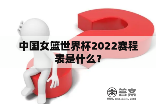 中国女篮世界杯2022赛程表是什么？