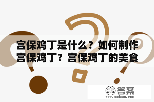 宫保鸡丁是什么？如何制作宫保鸡丁？宫保鸡丁的美食介绍