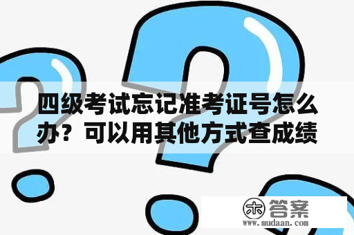 四级考试忘记准考证号怎么办？可以用其他方式查成绩吗？