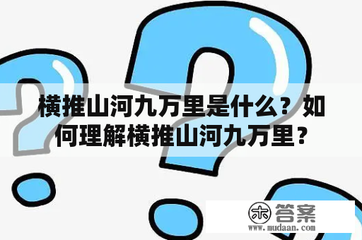 横推山河九万里是什么？如何理解横推山河九万里？