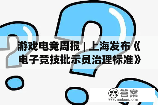 游戏电竞周报 | 上海发布《电子竞技批示员治理标准》