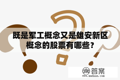 既是军工概念又是雄安新区概念的股票有哪些？