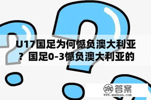 U17国足为何憾负澳大利亚？国足0-3憾负澳大利亚的原因是什么？