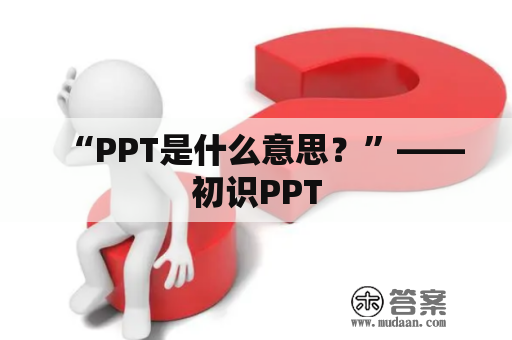 “PPT是什么意思？”——初识PPT