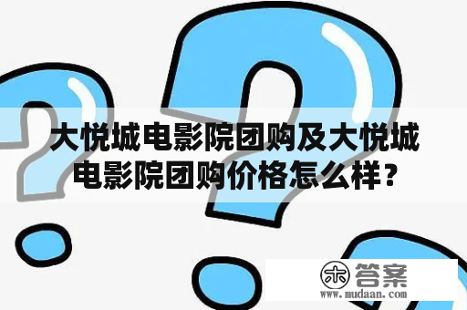 大悦城电影院团购及大悦城电影院团购价格怎么样？