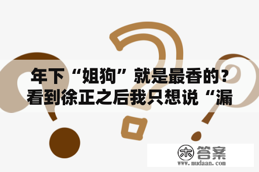 年下“姐狗”就是最香的？看到徐正之后我只想说“漏！”