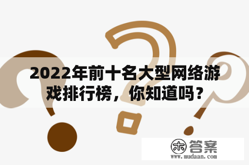 2022年前十名大型网络游戏排行榜，你知道吗？