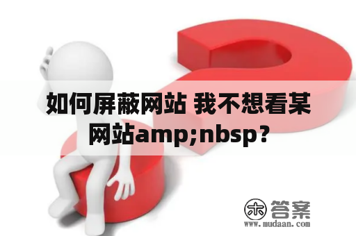 如何屏蔽网站 我不想看某网站amp;nbsp？