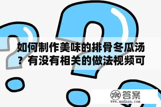 如何制作美味的排骨冬瓜汤？有没有相关的做法视频可以参考？