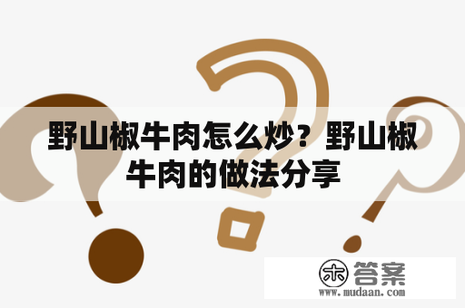 野山椒牛肉怎么炒？野山椒牛肉的做法分享