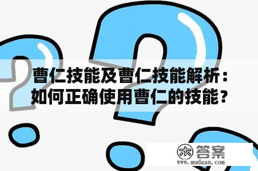 曹仁技能及曹仁技能解析：如何正确使用曹仁的技能？