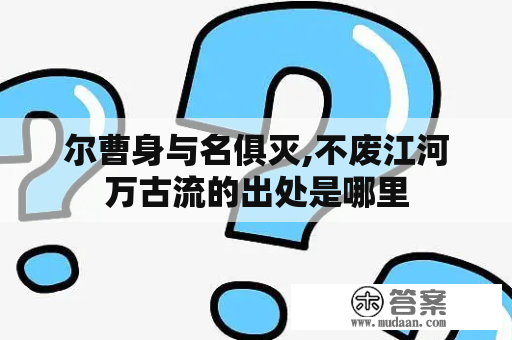 尔曹身与名俱灭,不废江河万古流的出处是哪里