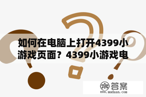 如何在电脑上打开4399小游戏页面？4399小游戏电脑版页面及网址详解