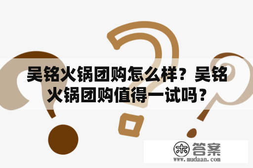 吴铭火锅团购怎么样？吴铭火锅团购值得一试吗？