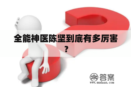 全能神医陈坚到底有多厉害？