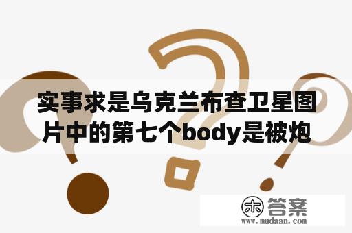 实事求是乌克兰布查卫星图片中的第七个body是被炮轰的不是枪杀