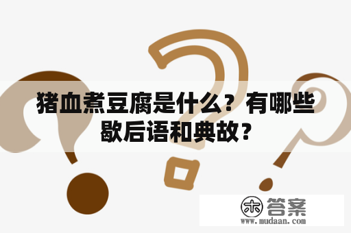 猪血煮豆腐是什么？有哪些歇后语和典故？