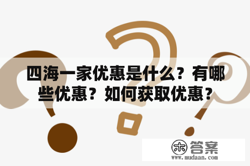 四海一家优惠是什么？有哪些优惠？如何获取优惠？