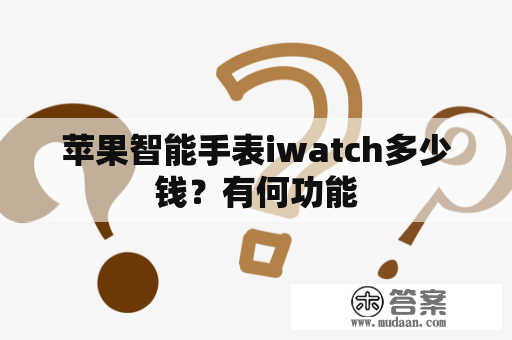 苹果智能手表iwatch多少钱？有何功能