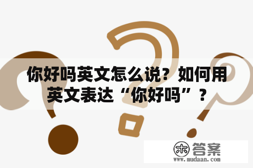 你好吗英文怎么说？如何用英文表达“你好吗”？