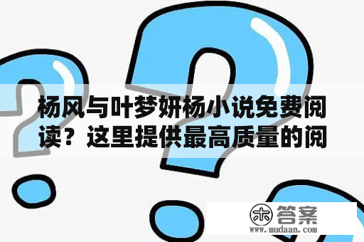 杨风与叶梦妍杨小说免费阅读？这里提供最高质量的阅读体验！