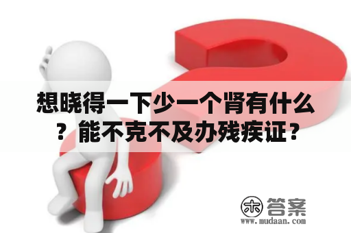想晓得一下少一个肾有什么?能不克不及办残疾证? 想晓得一下少一个肾有什么?能不克不及办残疾证?