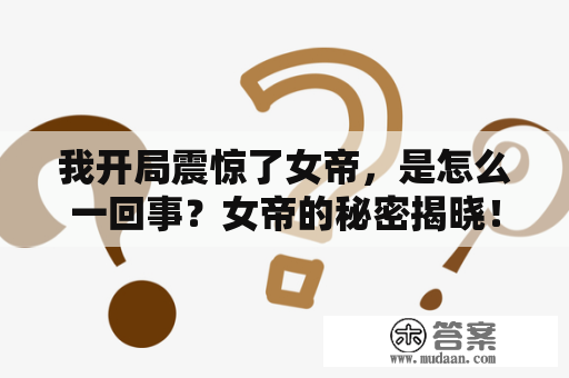 我开局震惊了女帝，是怎么一回事？女帝的秘密揭晓！