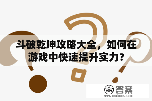 斗破乾坤攻略大全，如何在游戏中快速提升实力？