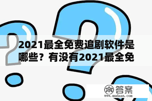 2021最全免费追剧软件是哪些？有没有2021最全免费追剧软件无广告？