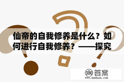 仙帝的自我修养是什么？如何进行自我修养？——探究仙帝的修行之道