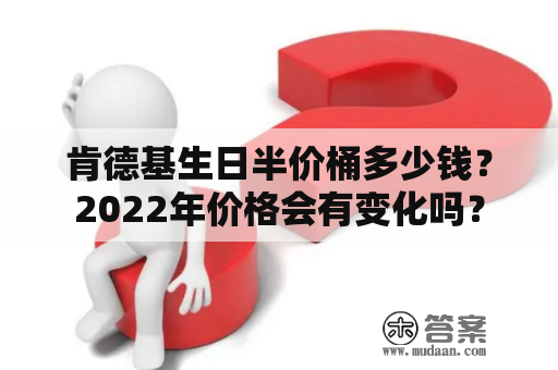 肯德基生日半价桶多少钱？2022年价格会有变化吗？