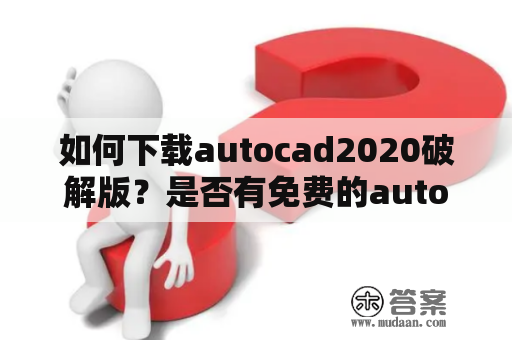 如何下载autocad2020破解版？是否有免费的autocad2020破解版下载？