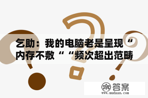 乞助：我的电脑老是呈现“内存不敷““频次超出范畴“现象，怎么回事啊？