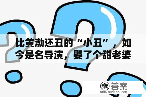 比黄渤还丑的“小丑”，如今是名导演，娶了个甜老婆，巨兴茂是如何逆袭的？