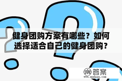 健身团购方案有哪些？如何选择适合自己的健身团购？