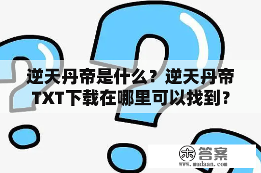 逆天丹帝是什么？逆天丹帝TXT下载在哪里可以找到？