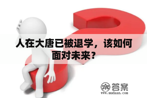 人在大唐已被退学，该如何面对未来？