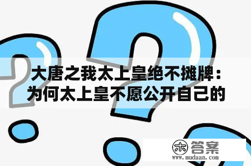 大唐之我太上皇绝不摊牌：为何太上皇不愿公开自己的身份？