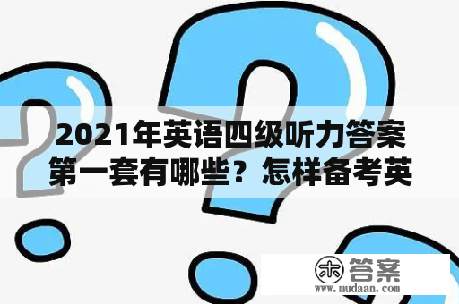 2021年英语四级听力答案第一套有哪些？怎样备考英语四级听力？如何提高英语听力水平？